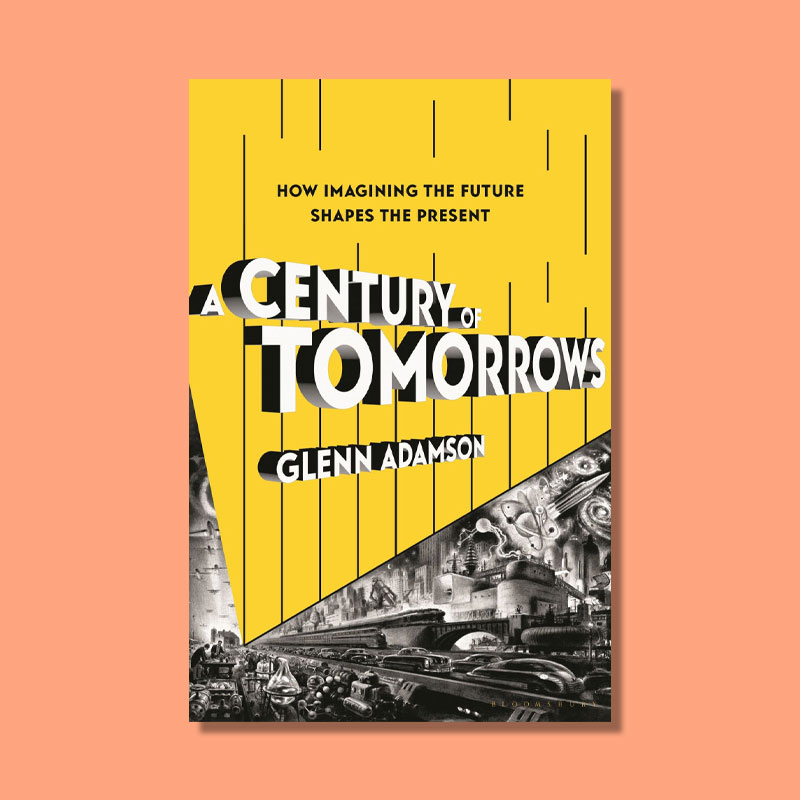 A Century of Tomorrows by Glenn Adamson