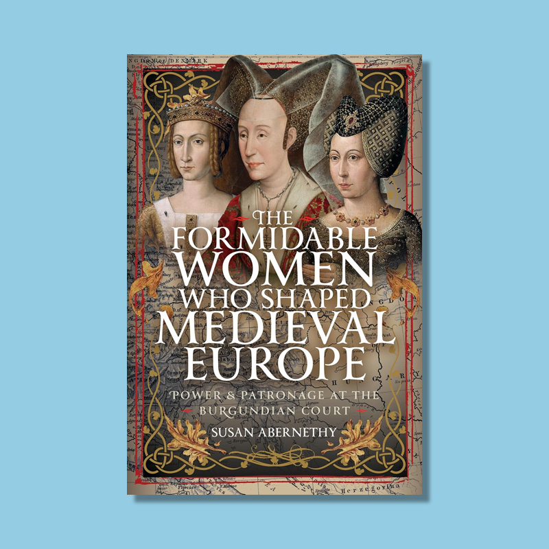 The Formidable Women who Shaped Medieval Europe by Susan Abernethy