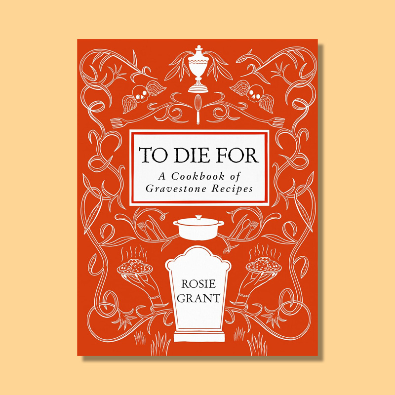 To Die For: A Cookbook of Gravestone Recipes by Rosie Grant